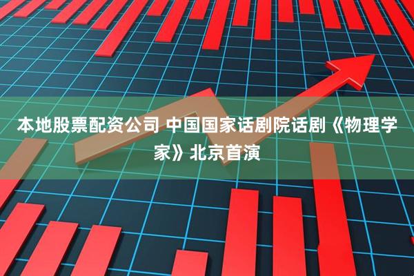 本地股票配资公司 中国国家话剧院话剧《物理学家》北京首演
