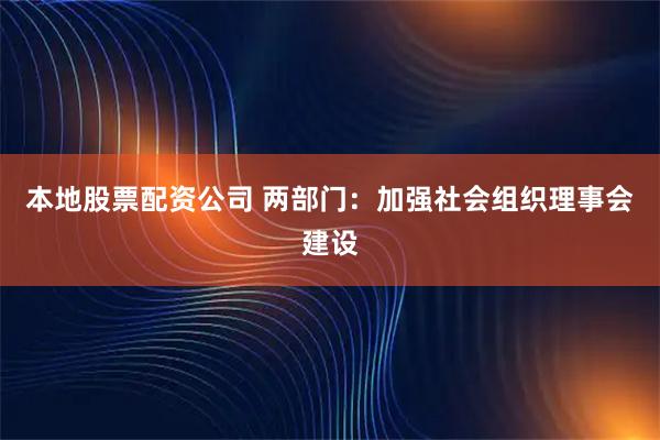 本地股票配资公司 两部门：加强社会组织理事会建设
