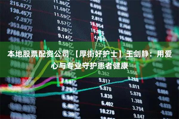 本地股票配资公司 【厚街好护士】王剑静：用爱心与专业守护患者健康