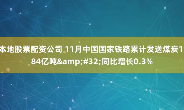 本地股票配资公司 11月中国国家铁路累计发送煤炭1.84亿吨 同比增长0.3%