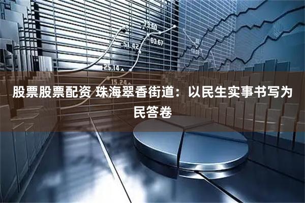 股票股票配资 珠海翠香街道：以民生实事书写为民答卷